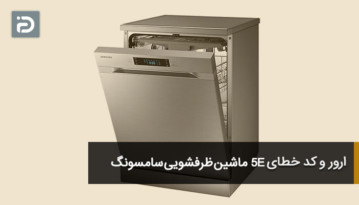 ارور و کد خطای 5E ماشین ظرفشویی سامسونگ