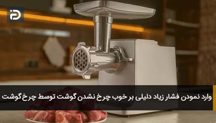 وارد نمودن فشار زیاد دلیلی بر خوب چرخ نشدن گوشت توسط چرخ گوشت