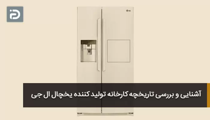 آشنایی و بررسی تاریخچه کارخانه تولید کننده یخچال ال جی