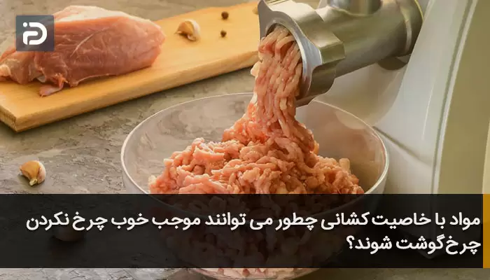 مواد با خاصیت کشانی چطور می توانند موجب خوب چرخ نکردن چرخ گوشت شوند؟