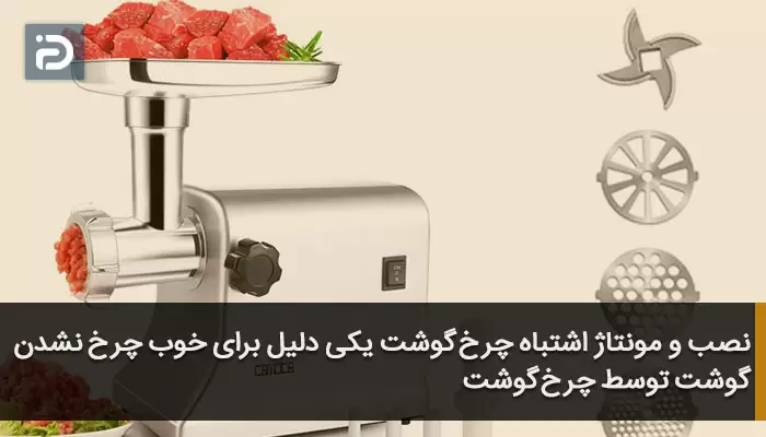 نصب و مونتاژ اشتباه چرخ گوشت یکی دلیل برای خوب چرخ نشدن گوشت توسط چرخ گوشت