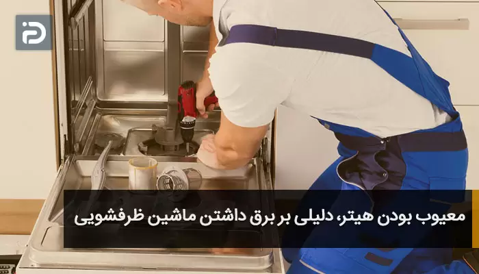 معیوب بودن هیتر، دلیلی بر برق داشتن ماشین ظرفشویی