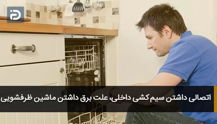 اتصالی داشتن سیم کشی داخلی، علت برق داشتن ماشین ظرفشویی