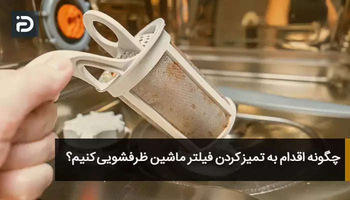 چگونه اقدام به تمیز کردن فیلتر ماشین ظرفشویی کنیم؟