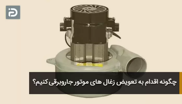 چگونه اقدام به تعویض زغال های موتور جاروبرقی کنیم؟