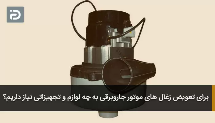 برای تعویض زغال های موتور جاروبرقی به چه لوازم و تجهیزاتی نیاز داریم؟