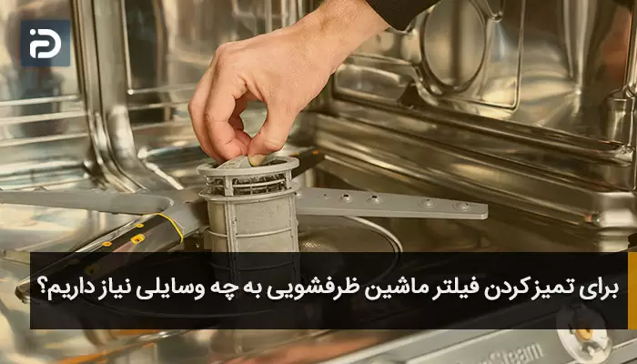 برای تمیز کردن فیلتر ماشین ظرفشویی به چه وسایلی نیاز داریم؟