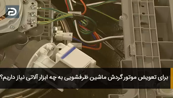 برای تعویض موتور گردش ماشین ظرفشویی به چه ابزار آلاتی نیاز داریم؟