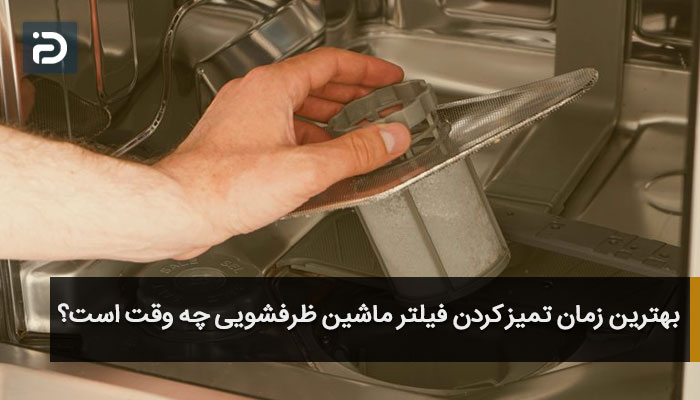 بهترین زمان تمیز کردن فیلتر ماشین ظرفشویی چه وقت است؟
