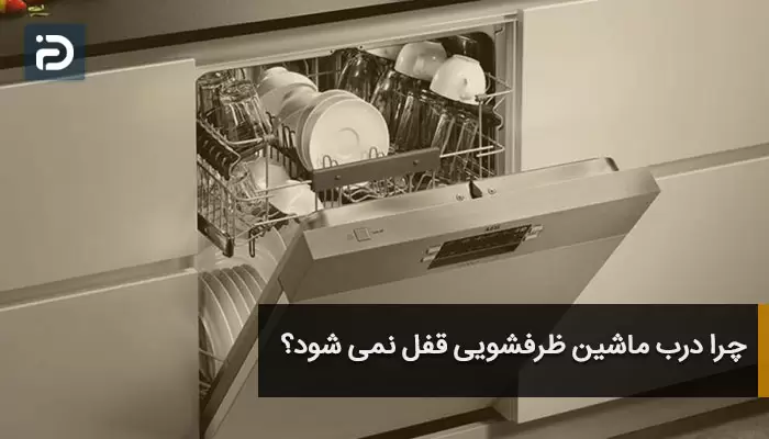 چرا درب ماشین ظرفشویی قفل نمی شود؟