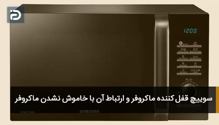 سوییچ قفل کننده ماکروفر و ارتباط آن با خاموش نشدن ماکروفر