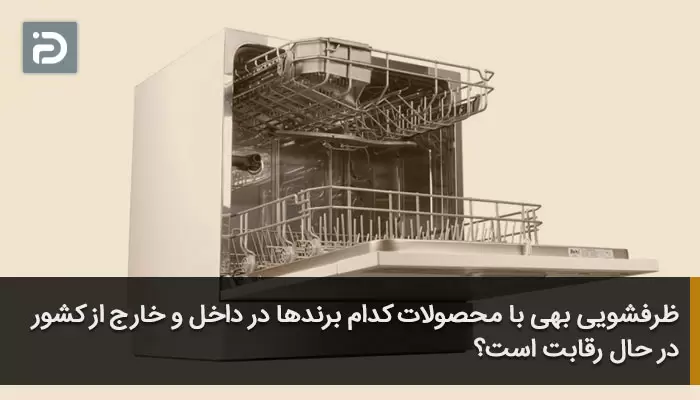 ظرفشویی بهی با محصولات کدام برندها در داخل و خارج از کشور در حال رقابت است؟