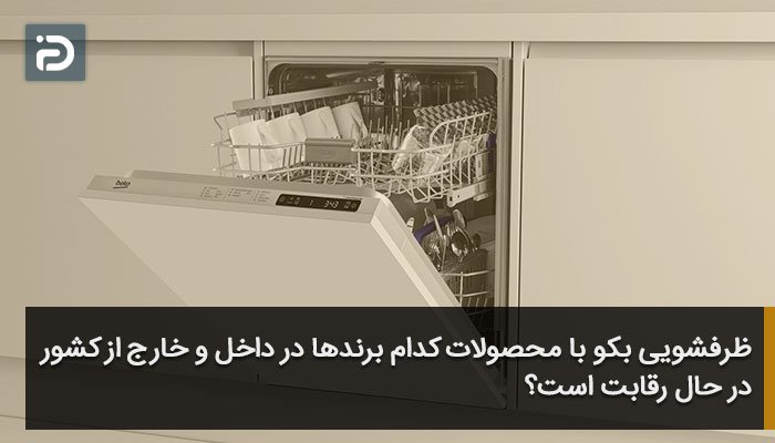 ظرفشویی بکو با محصولات کدام برندها در داخل و خارج از کشور در حال رقابت است؟