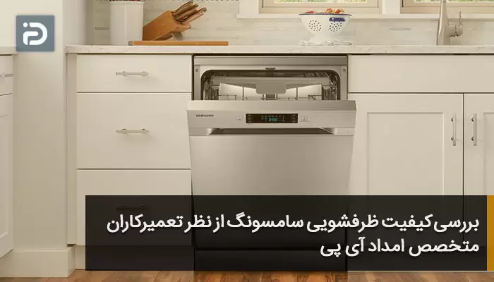 بررسی کیفیت ظرفشویی سامسونگ از نظر تعمیرکاران متخصص امداد آی پی