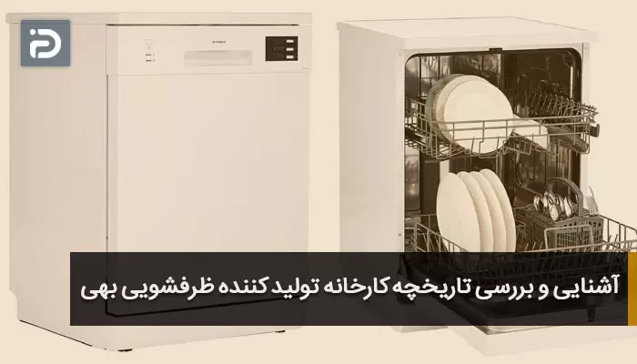 آشنایی و بررسی تاریخچه کارخانه تولید کننده ظرفشویی بهی