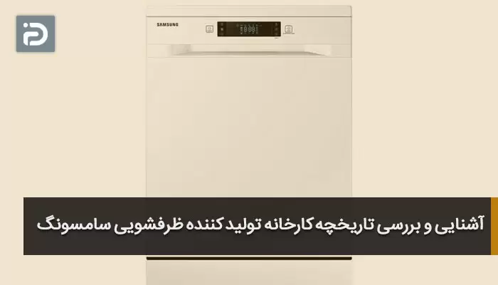 آشنایی و بررسی تاریخچه کارخانه تولید کننده ظرفشویی سامسونگ
