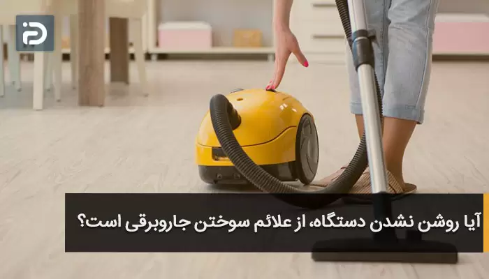 آیا روشن نشدن دستگاه، از علائم سوختن جاروبرقی است؟