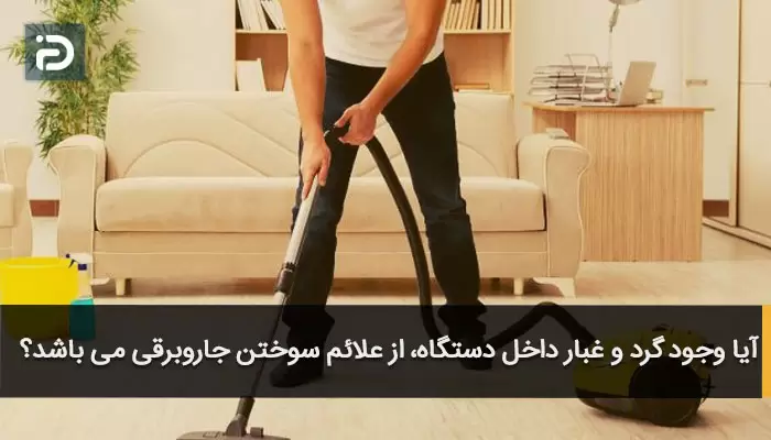 آیا وجود گرد و غبار داخل دستگاه، از علائم سوختن جاروبرقی می باشد؟