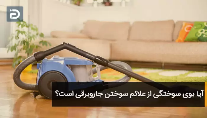 آیا بوی سوختگی از علائم سوختن جاروبرقی است؟