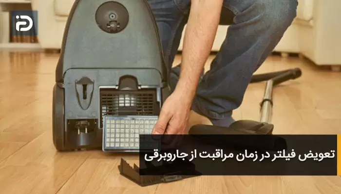 تعویض فیلتر در زمان مراقبت از جاروبرقی