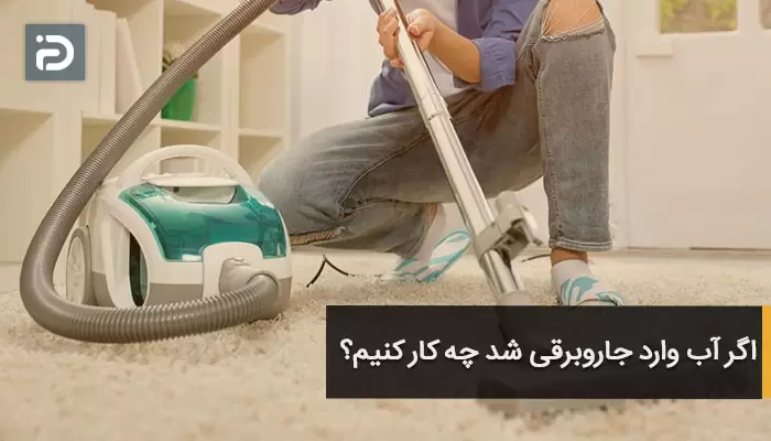 اگر آب وارد جاروبرقی شد چه کار کنیم؟