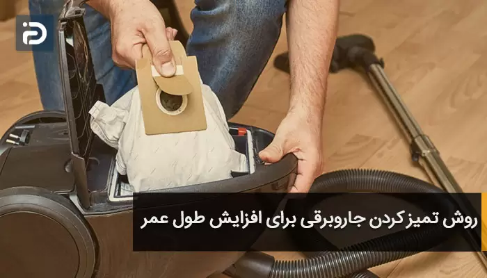 روش تمیز کردن جاروبرقی برای افزایش طول عمر